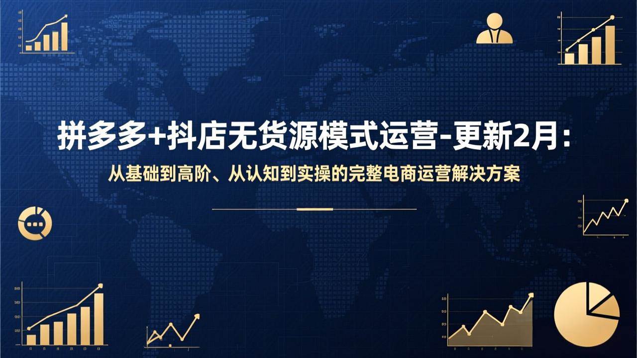 （17367期）拼多多+抖店无货源模式运营-更新2月：从基础到高阶、从认知到实操的完整电商运营解决方案-Scorpio丨网创