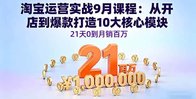 (16101期)淘宝运营实战9月课程:从开店到爆款打造10大核心模块,21天0到月销百万-Scorpio丨网创