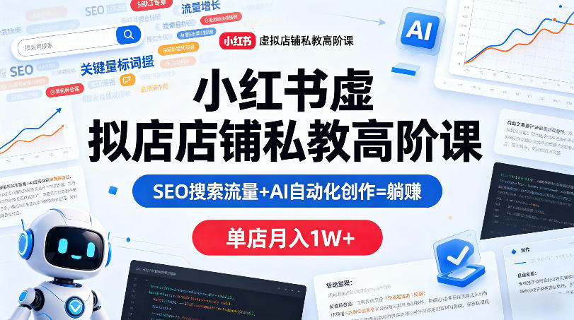 小红书虚拟店铺私教高阶课，SEO搜索流量+AI自动化创作=躺賺，单店月入1W+-Scorpio丨网创