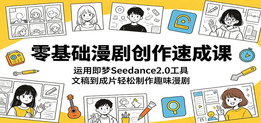 零基础漫剧创作速成课:运用即梦Seedance2.0工具,文稿到成片轻松制作趣味漫剧-Scorpio丨网创