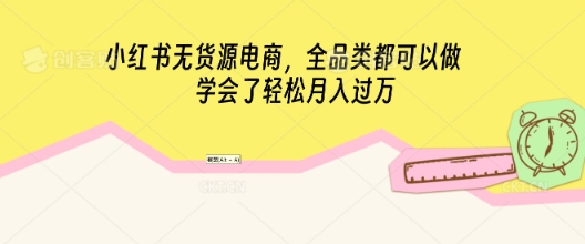 小红书无货源电商，全品类都可以做，学会了轻松月入过W-Scorpio丨网创