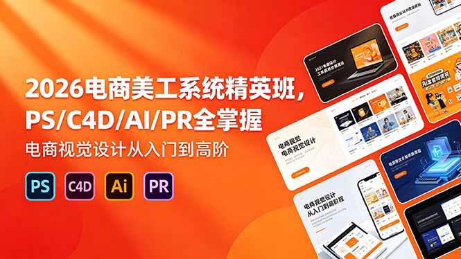 (18504期)2026电商美工系统精英班,PS/C4D/AI/PR全掌握,电商视觉设计从入门到高阶-Scorpio丨网创