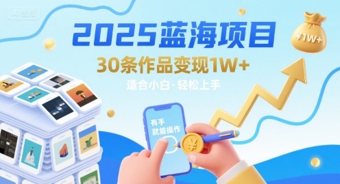 2025蓝海项目30条作品 变现1w+ 有手就能操作适合小白做-Scorpio丨网创