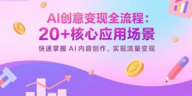 （15915期）AI创意变现全流程：20+核心应用场景，快速掌握AI内容创作，实现流量变现-Scorpio丨网创