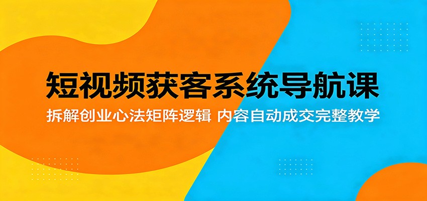 短视频获客系统导航课：拆解创业心法矩阵逻辑，内容自动成交完整教学-Scorpio丨网创