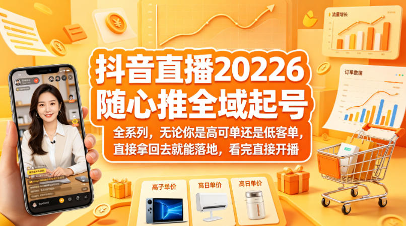 抖音直播2026随心推全域起号全系列，无论你是高可单还是低客单，直接拿回去就能落地，看完直接开播-Scorpio丨网创