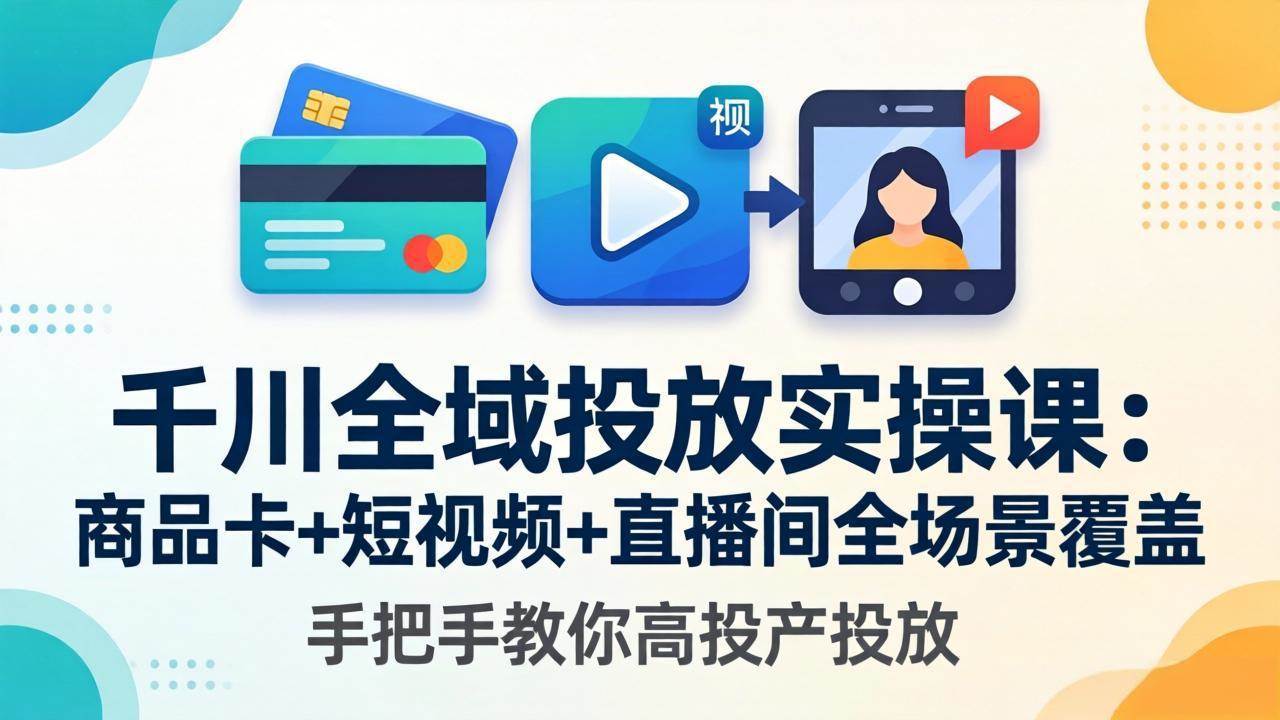 （18274期）千川全域投放实操课-更新4月30：商品卡+短视频+直播间全场景覆盖，手把手教你高投产投放-Scorpio丨网创