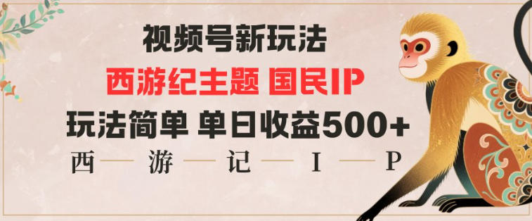 视频号分成新玩法,西游记主题国民IP,玩法简单,单日收益多张-Scorpio丨网创
