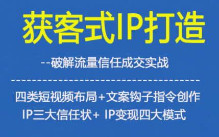 获客型IP打造，破解流量信任成，四类短视频布局+文案钩子指令创作IP三大信任状+IP变现四大模式-Scorpio丨网创