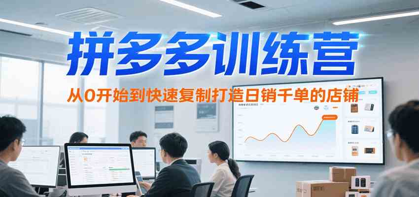 拼多多训练营，从0开始到快速复制打造日销千单的店铺（更新7月）-Scorpio丨网创