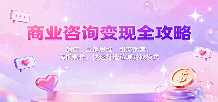 商业咨询变现全攻略:销售、营销思维,引流锁客,海报制作,快速打造私域赚钱模式-Scorpio丨网创