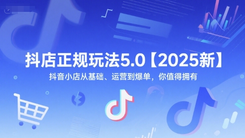 抖店正规玩法5.0【2025新】抖音小店从基础、运营到爆单，你值得拥有-Scorpio丨网创