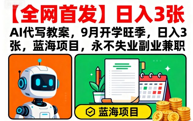 【全网首发】AI代写教案，9月开学旺季，日入3张，蓝海项目，永不失业副业兼职-Scorpio丨网创