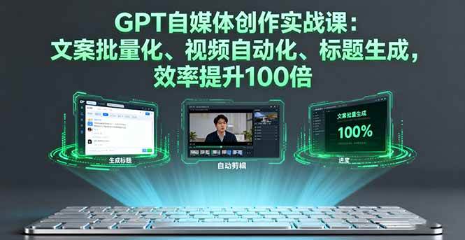 (16123期)GPT自媒体创作实战课:文案批量化、视频自动化、标题生成,效率提升100倍-Scorpio丨网创
