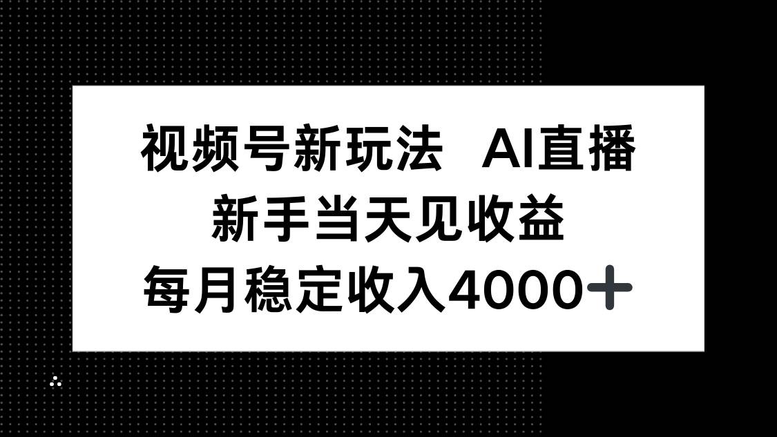 （16080期）视频号新玩法AI直播，新手小白当天见收益，月入4000+-Scorpio丨网创