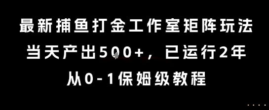 最新捕鱼打金工作室矩阵玩法，当天产出5张+，已运行2年，从0-1保姆级教程【揭秘】-Scorpio丨网创