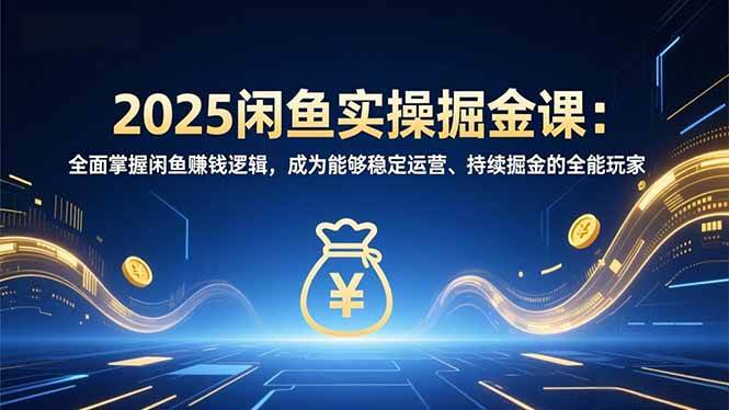 （16976期）2025闲鱼实操掘金课：全面掌握闲鱼賺钱逻辑，成为能够稳定运营、持续掘金的全能玩家-Scorpio丨网创