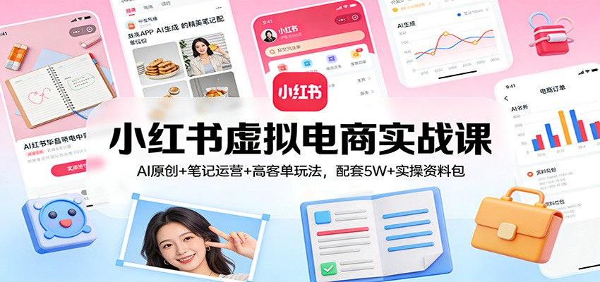 小红书虚拟电商实战课:AI原创+笔记运营+高客单玩法,配套5W+实操资料包-Scorpio丨网创