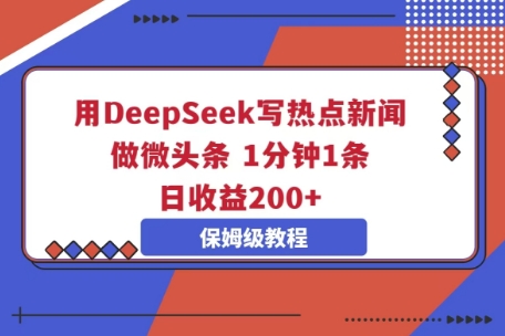 用DeepSeek写热点新闻做微头条，1分钟1条，日收益2张-Scorpio丨网创