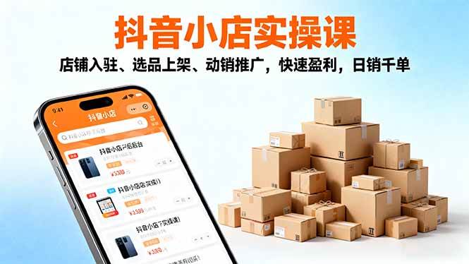 (16386期)2025抖音小店实操课,店铺入驻、选品上架、动销推广,快速盈利,日销千单-Scorpio丨网创