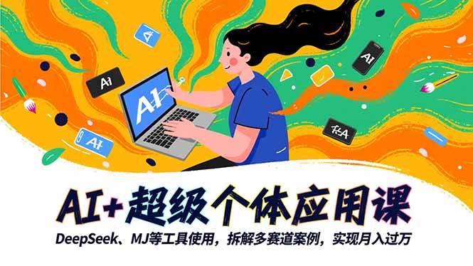 (16519期)AI+超级个体应用课,DeepSeek,MJ等工具使用,拆解多赛道案例,实现月入过万-Scorpio丨网创