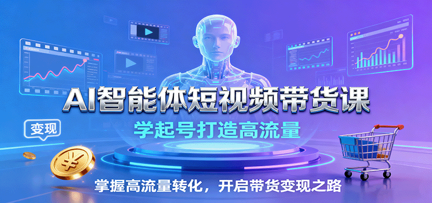 AI智能体短视频带货课：学起号打造高流量，掌握高流量转化，开启带货变现之路-Scorpio丨网创