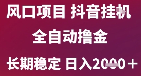 风口项目，六月最新玩法抖音无人挂G，全自动撸金，长期稳定 日入2k+【揭秘】-Scorpio丨网创