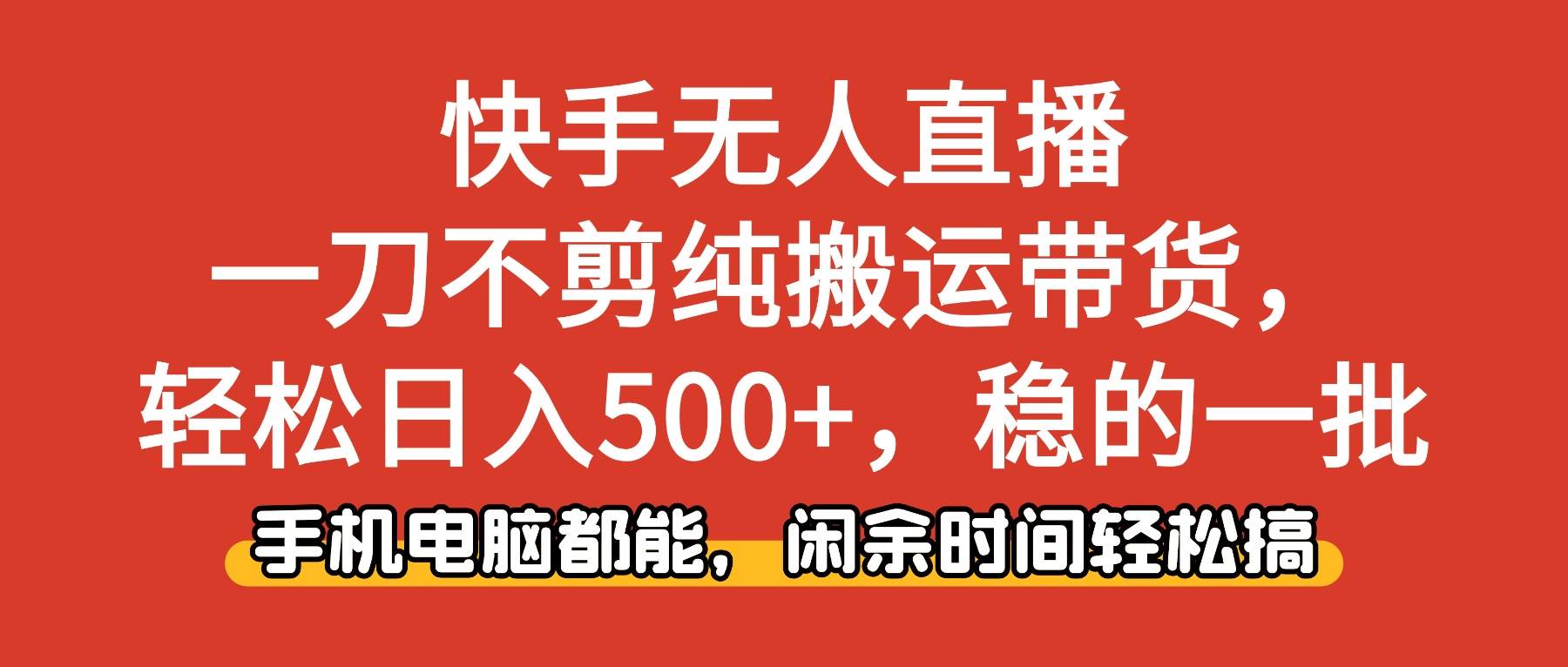 (16497期)快手无人直播,一刀不剪纯搬运带货轻松日入500+,稳的一批,手机电脑都…-Scorpio丨网创