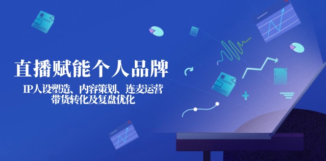（14158期）直播赋能个人品牌：IP人设塑造、内容策划、连麦运营、带货转化及复盘优化-Scorpio丨网创