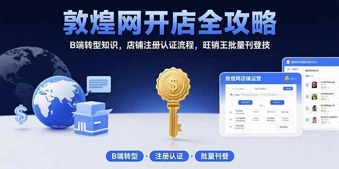 (15546期)敦煌网开店全攻略:B端转型知识,店铺注册认证流程,旺销王批量刊登技-Scorpio丨网创