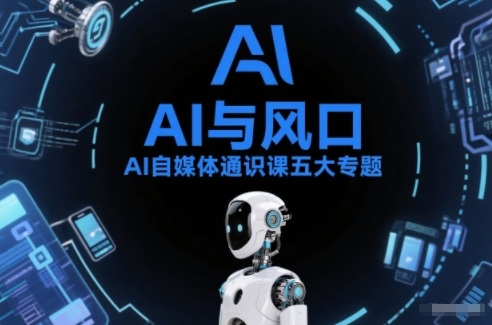 AI自媒体通识课五大专题,AI基础操作篇+AI生活娱乐篇+AI职场提效篇+AI自媒体实操篇+账号创作工具篇-Scorpio丨网创