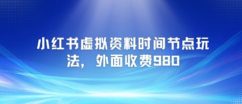 小红书虚拟资料时间节点玩法，外面收费980【附带项目教程】-Scorpio丨网创