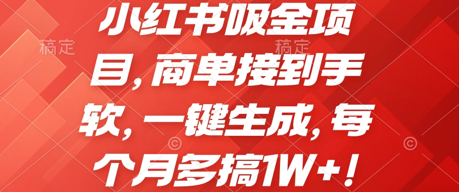 小红书吸金项目，商单接到手软，一键生成，每个月多搞1W+-Scorpio丨网创