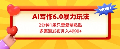 AI写作6.0暴力玩法，2分钟1条只需复制粘贴，多渠道发布月入4k+-Scorpio丨网创