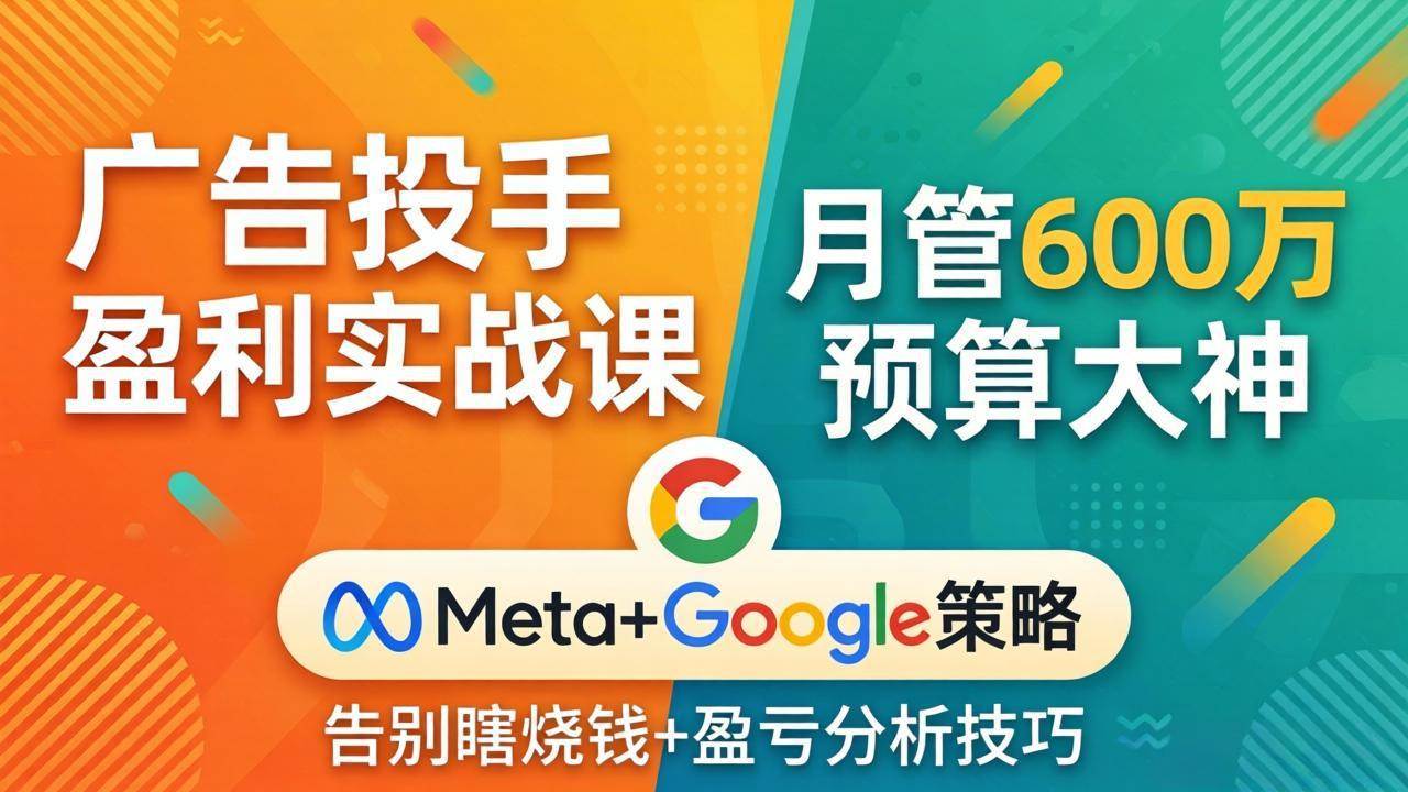 （17925期）广告投手盈利实战课：月管600万预算大神，带你告别瞎烧钱，Meta+Google策略+盈亏分析-Scorpio丨网创
