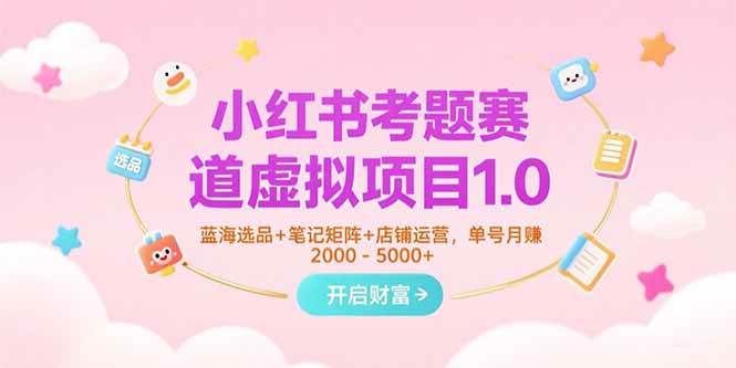 (15398期)小红书考题赛道虚拟项目1.0,蓝海选品+笔记矩阵+店铺运营,单号月赚5000+-Scorpio丨网创