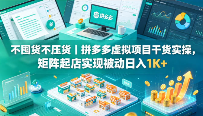 不囤货不压货｜拼多多虚拟项目干货实操，矩阵起店实现被动日入1K+【揭秘】-Scorpio丨网创