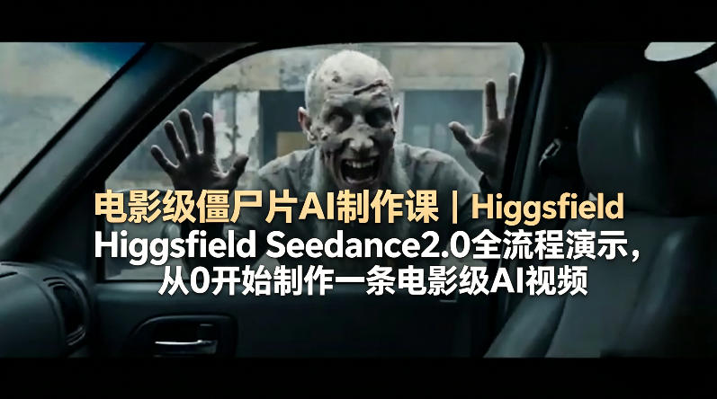 电影级僵尸片AI制作课｜Higgsfield Seedance2.0全流程演示，从0开始制作一条电影级AI视频-Scorpio丨网创