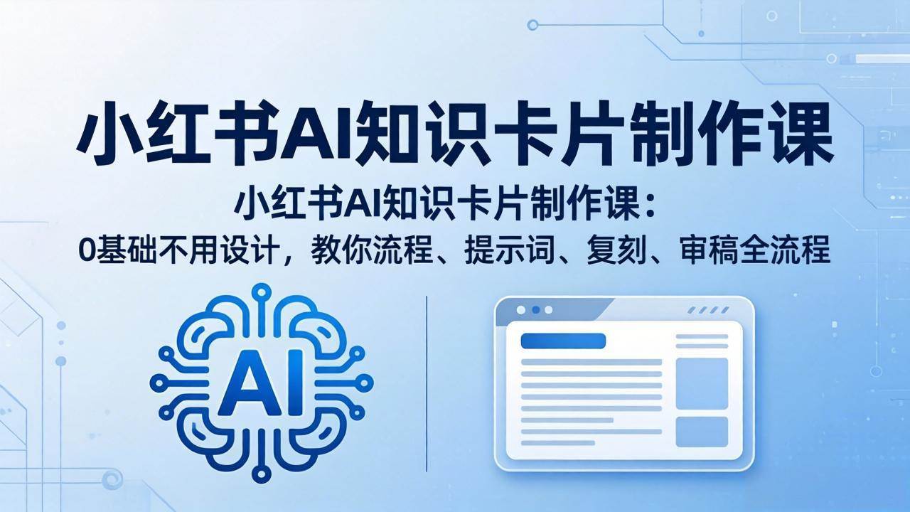 （18070期）小红书AI知识卡片制作课：0基础不用设计，教你流程、提示词、复刻、审稿全流程-Scorpio丨网创
