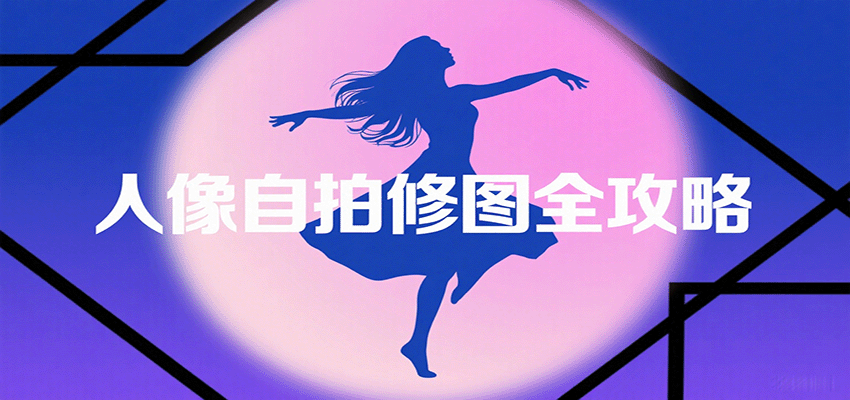 人像自拍修图全攻略：含基础、构图、多种风格拍摄技巧，拍出各类大片，展现独特美-Scorpio丨网创