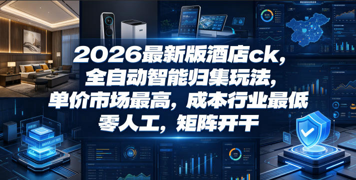 2026最新版酒店ck，全自动智能归集玩法，单价市场最高，成本行业最低，零人工，矩阵开干【揭秘】-Scorpio丨网创