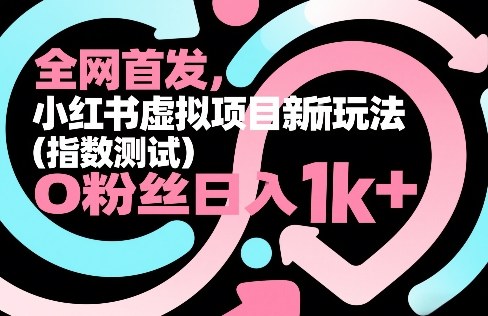 全网首发，小红书虚拟项目新玩法（指数测试），0粉丝日入1k+，整个玩法完整拆解！-Scorpio丨网创