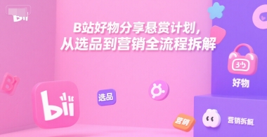B站好物分享悬赏计划,从选品到营销全流程拆解-Scorpio丨网创