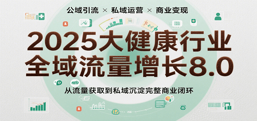 2025大健康行业全域流量增长8.0,从流量获取到私域沉淀完整商业闭环-Scorpio丨网创