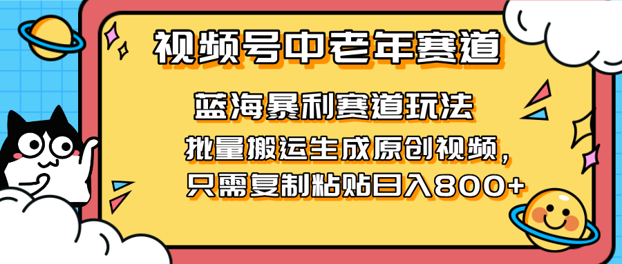 （14314期）2025视频号中老年短视频蓝海暴利风口！复制粘贴搬运视频单日赚800+，无…-Scorpio丨网创