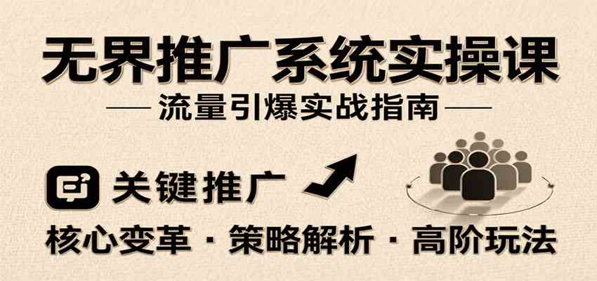 无界推广系统实操课，讲核心变革、各推广策略及高阶玩法引爆流量，助力运营进阶-Scorpio丨网创