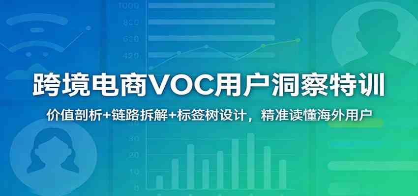 跨境电商VOC用户洞察特训：价值剖析+链路拆解+标签树设计，精准读懂海外用户-Scorpio丨网创