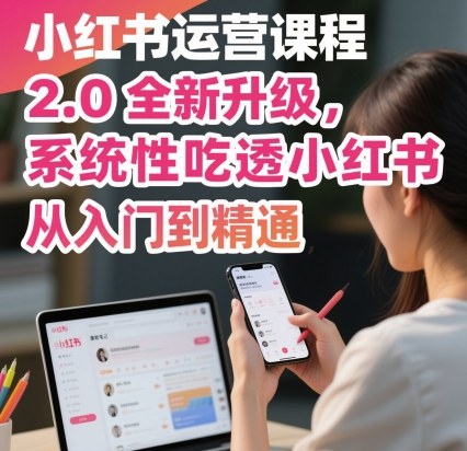 小红书运营课程2.0全新升级，从入门到精通，系统性吃透小红书-Scorpio丨网创