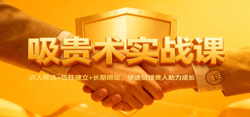 吸贵术实战课:识人筛选+信任建立+长期绑定,快速链接贵人助力成长-Scorpio丨网创