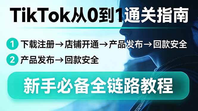 （17691期）TikTok从0到1通关指南：下载注册→店铺开通→产品发布→回款安全，新手必备全链路教程-Scorpio丨网创